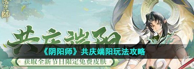 《阴阳师》共庆端阳玩法攻略