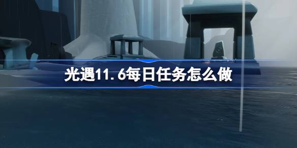 《光遇》11.6每日任务怎么做