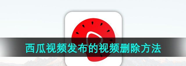 《西瓜视频》发布的视频删除方法