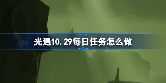 光遇10.29每日任务怎么做 光遇10月29日每日任务做法攻略