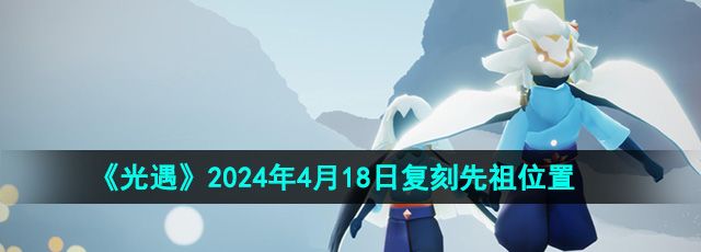 《光遇》2024年4月18日复刻先祖位置