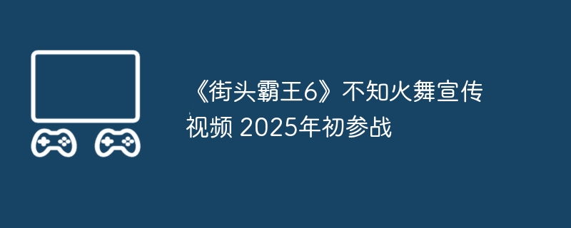 《街头霸王6》不知火舞宣传视频 2025年初参战