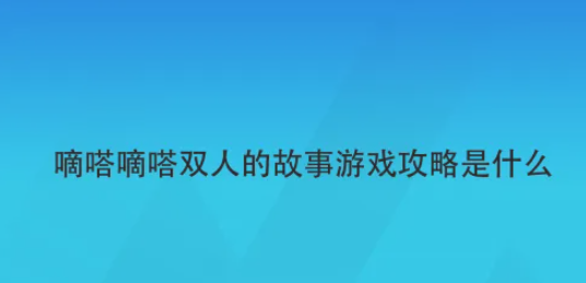 滴答滴答双人故事怎么进去 嘀嗒嘀嗒双人的故事游戏攻略是什么