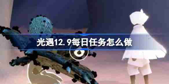 光遇12.9每日任务怎么做 光遇12月9日每日任务做法攻略