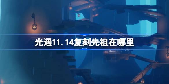 光遇11.14复刻先祖在哪里 11月14日斜太先祖复刻位置介绍