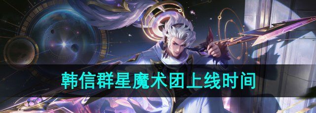 《王者荣耀》韩信群星魔术团新皮肤上线时间