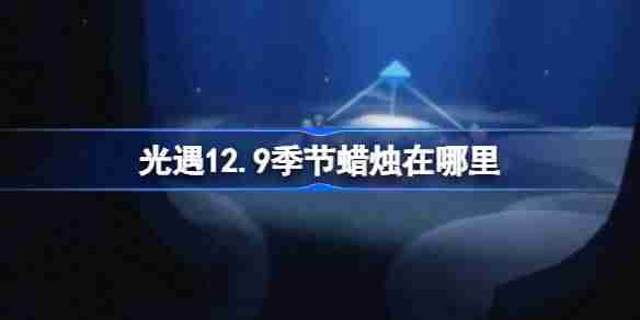 光遇12.9季节蜡烛在哪里 光遇12月9日季节蜡烛位置攻略