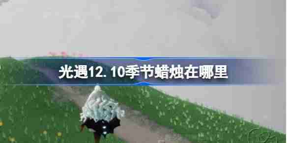 光遇12.10季节蜡烛在哪里 光遇12月10日季节蜡烛位置攻略