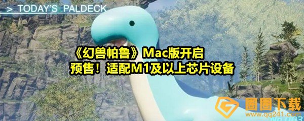 《幻兽帕鲁》Mac版开启预售！适配M1及以上芯片设备