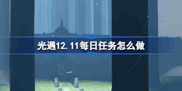 光遇12.11每日任务怎么做 光遇12月11日每日任务做法攻略