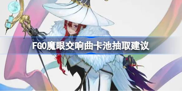 FGO魔眼交响曲卡池抽取建议  FGO魔眼交响曲卡池怎么抽