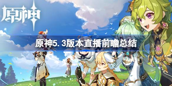 原神5.3版本直播前瞻总结 原神5.3版本直播前瞻有哪些内容