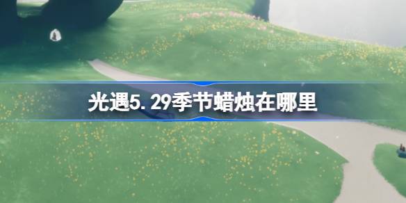 光遇5.29季节蜡烛在哪里 光遇5月29日季节蜡烛位置攻略