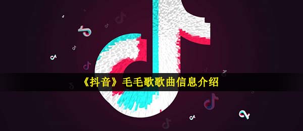 《抖音》毛毛歌歌曲信息介绍